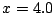 $ x = 4.0$