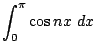 $\displaystyle \int_{0}^{\pi}\cos{nx} dx$