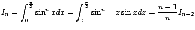 $ \displaystyle{I_{n} = \int_{0}^{\frac{\pi}{2}}\sin^{n}{x}dx = \int_{0}^{\frac{\pi}{2}}\sin^{n-1}{x} \sin{x}dx = \frac{n-1}{n} I_{n-2}}$