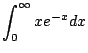 $ \displaystyle{\int_{0}^{\infty}xe^{-x}dx}$