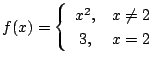 $ \displaystyle{f(x) = \left\{\begin{array}{cl}
x^2, & x \neq 2\\
3, & x = 2
\end{array}\right.}$
