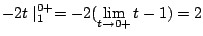 $\displaystyle -2t\mid_{1}^{0+} = -2(\lim_{t \to 0+}t - 1)= 2$