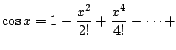 $\displaystyle \cos{x} = 1 - \frac{x^2}{2!} + \frac{x^4}{4!} - \cdots + $