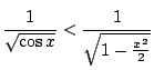 $\displaystyle \frac{1}{\sqrt{\cos{x}}} < \frac{1}{\sqrt{1 - \frac{x^2}{2}}}$