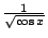 $ \frac{1}{\sqrt{\cos{x}}}$