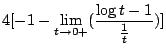 $\displaystyle 4[-1 - \lim_{t \to 0+}(\frac{\log{t} -1}{\frac{1}{t}})]$