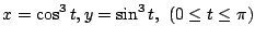$ \displaystyle{x = \cos^{3}{t}, y = \sin^{3}{t},  (0 \leq t \leq \pi)}$