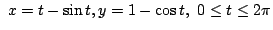 $ \displaystyle{ x = t - \sin{t}, y = 1 - \cos{t},  0 \leq t \leq 2\pi}$