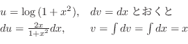 \begin{displaymath}\begin{array}{ll}
u = \log{(1+x^2)}, & dv = dxとおくと\\
du = \frac{2x}{1 + x^2}dx, & v = \int dv = \int dx = x
\end{array} \end{displaymath}