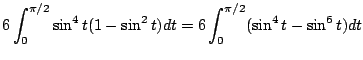 $\displaystyle 6\int_{0}^{\pi/2}\sin^{4}{t}(1 - \sin^{2}{t})dt = 6\int_{0}^{\pi/2}(\sin^{4}{t} - \sin^{6}{t})dt$