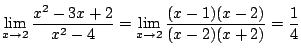 $\displaystyle \lim_{x \rightarrow 2} \frac{x^2 - 3x + 2}{x^2 -4} = \lim_{x \rightarrow 2}\frac{(x-1)(x-2)}{(x-2)(x+2)} = \frac{1}{4} $