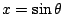 $ x = \sin{\theta}$