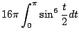 $\displaystyle 16\pi \int_{0}^{\pi}\sin^{6}{\frac{t}{2}}dt$