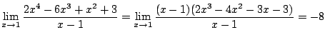 $\displaystyle \lim_{x \rightarrow 1} \frac{2x^4 - 6x^3 + x^2 + 3}{x - 1} = \lim_{x \rightarrow 1}\frac{(x-1)(2x^3 - 4x^2 - 3x - 3)}{x - 1} = -8$