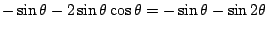 $\displaystyle -\sin{\theta} - 2\sin{\theta}\cos{\theta} = -\sin{\theta} -\sin{2\theta}$