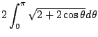 $\displaystyle 2\int_{0}^{\pi}\sqrt{2 + 2\cos{\theta}} d\theta$
