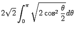 $\displaystyle 2\sqrt{2}\int_{0}^{\pi}\sqrt{2\cos^{2}{\frac{\theta}{2}}}d\theta$