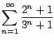 $ \displaystyle{\sum_{n=1}^{\infty}\frac{2^{n}+1}{3^{n}+1}}$