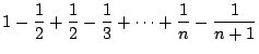 $\displaystyle 1 - \frac{1}{2} + \frac{1}{2} - \frac{1}{3} + \cdots + \frac{1}{n} - \frac{1}{n+1}$
