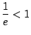 $\displaystyle \frac{1}{e} < 1$