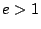 $\displaystyle e > 1$