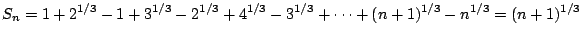 $\displaystyle S_{n} = 1 + 2^{1/3} - 1 + 3^{1/3} - 2^{1/3} + 4^{1/3} - 3^{1/3} + \cdots + (n+1)^{1/3} - n^{1/3} = (n+1)^{1/3}$