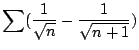 $ \displaystyle{\sum (\frac{1}{\sqrt{n}} - \frac{1}{\sqrt{n+1}})}$
