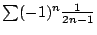 $ \sum (-1)^{n}\frac{1}{2n-1}$