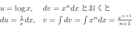 \begin{displaymath}\begin{array}{ll}
u = \log{x}, & dv = x^n dxとおくと\\
du = \fra...
...& v = \int dv = \int x^n dx = \frac{x^{n+1}}{n+1}
\end{array} \end{displaymath}