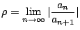 $\displaystyle \rho = \lim_{n \to \infty}\vert\frac{a_{n}}{a_{n+1}}\vert $