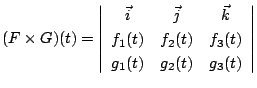 $\displaystyle (F \times G)(t) = \left\vert\begin{array}{ccc}
\vec{i} & \vec{j} ...
... & f_{2}(t) & f_{3}(t)\\
g_{1}(t) & g_{2}(t) & g_{3}(t)
\end{array}\right\vert$