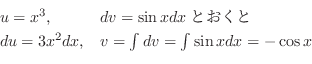 \begin{displaymath}\begin{array}{ll}
u = x^{3}, & dv = \sin{x} dxとおくと\\
du = 3x^2 dx, & v = \int dv = \int \sin{x} dx = - \cos{x}
\end{array} \end{displaymath}