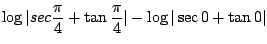 $\displaystyle \log\vert sec{\frac{\pi}{4}} + \tan{\frac{\pi}{4}}\vert - \log\vert\sec{0} + \tan{0}\vert$