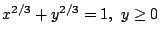 $ x^{2/3} + y^{2/3} = 1,  y \geq 0$