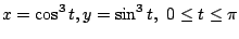 $\displaystyle x = \cos^{3}{t}, y = \sin^{3}{t},  0 \leq t \leq \pi $