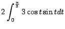 $\displaystyle 2\int_{0}^{\frac{\pi}{2}}3\cos{t}\sin{t}dt$
