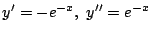 $\displaystyle y' = -e^{-x},  y'' = e^{-x}$