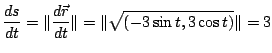 $\displaystyle \frac{ds}{dt} = \Vert\frac{d\vec{r}}{dt}\Vert = \Vert\sqrt{(-3\sin{t},3\cos{t})}\Vert = 3$
