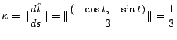 $\displaystyle \kappa = \Vert\frac{d\hat{t}}{ds}\Vert = \Vert\frac{(-\cos{t},-\sin{t})}{3}\Vert = \frac{1}{3}$