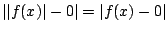 $ \vert\vert f(x)\vert - 0\vert = \vert f(x) - 0\vert$