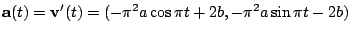 $\displaystyle {\bf a}(t) = {\bf v}'(t) = (-\pi^2 a \cos{\pi t} + 2b, - \pi^2 a \sin{\pi t} - 2b)$