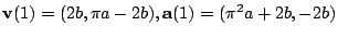 $\displaystyle {\bf v}(1) = (2b,\pi a - 2b), {\bf a}(1) = (\pi^2 a + 2b, -2b)$