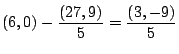 $\displaystyle (6,0) - \frac{(27,9)}{5} = \frac{(3,-9)}{5}$