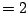 $ =2$