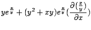 $\displaystyle ye^{\frac{x}{y}} + (y^2 + xy)e^{\frac{x}{y}}(\frac{\partial(\frac{x}{y})}{\partial x})$