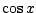 $ \cos{x}$