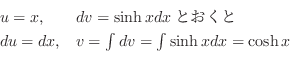 \begin{displaymath}\begin{array}{ll}
u = x, & dv = \sinh{x} dxとおくと\\
du = dx, & v = \int dv = \int \sinh{x} dx = \cosh{x}
\end{array} \end{displaymath}