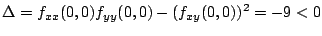 $\displaystyle \Delta = f_{xx}(0,0)f_{yy}(0,0) - (f_{xy}(0,0))^2 = -9 < 0$