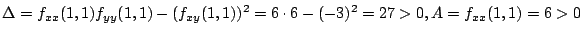 $\displaystyle \Delta = f_{xx}(1,1)f_{yy}(1,1) - (f_{xy}(1,1))^2 = 6\cdot6 - (-3)^2 = 27 > 0 , A = f_{xx}(1,1) = 6 > 0$