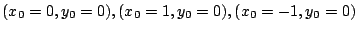 $ (x_{0}=0,y_{0}=0), (x_{0}=1, y_{0} =0), (x_{0}=-1, y_{0} = 0)$